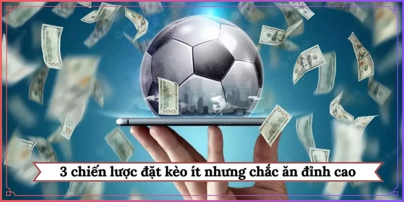 3 chiến lược đặt kèo ít nhưng chắc ăn đỉnh cao