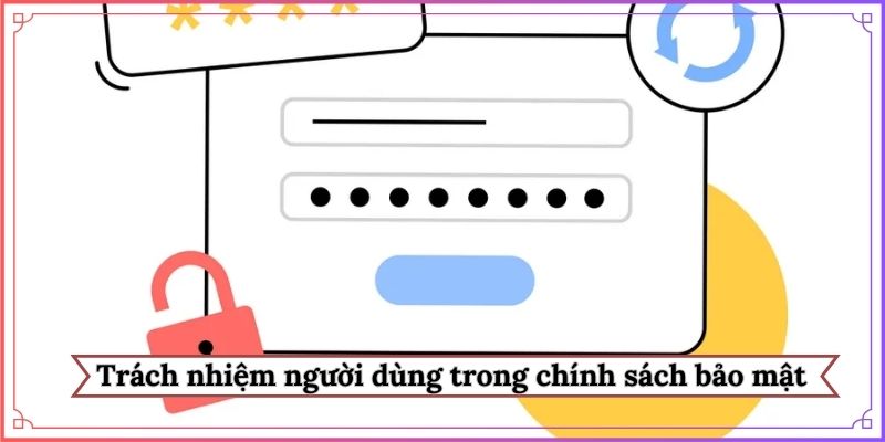 3 trách nhiệm người dùng trong chính sách bảo mật