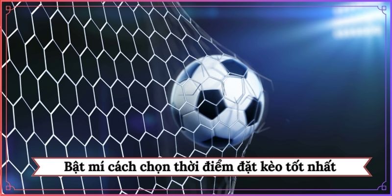 Bật mí cách chọn thời điểm đặt kèo tốt nhất