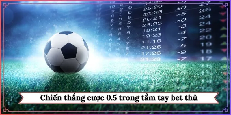Chiến thắng cược 0.5 trong tầm tay bet thủ