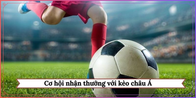 Cơ hội nhận thưởng với kèo châu Á