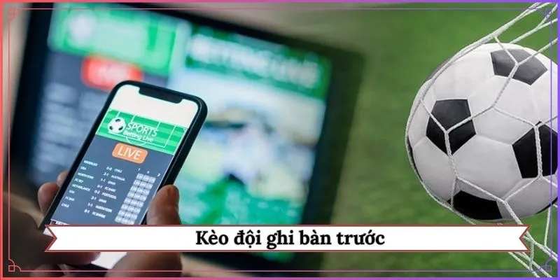 kèo đội ghi bàn trước