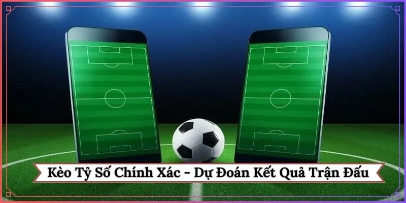 Kèo tỷ số chính xác