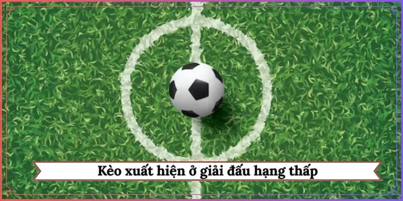 Kèo xuất hiện ở giải đấu hạng thấp