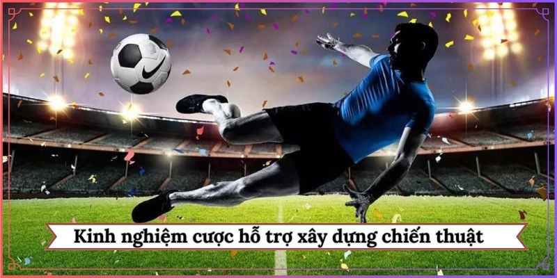 Kinh nghiệm cược hỗ trợ xây dựng chiến thuật