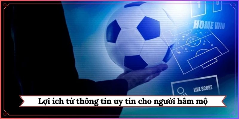 Lợi ích từ thông tin uy tín cho người hâm mộ