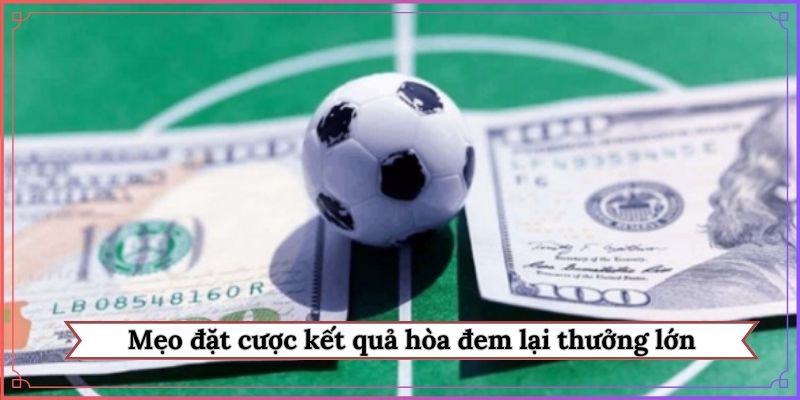 Mẹo đặt cược kết quả hòa đem lại thưởng lớn