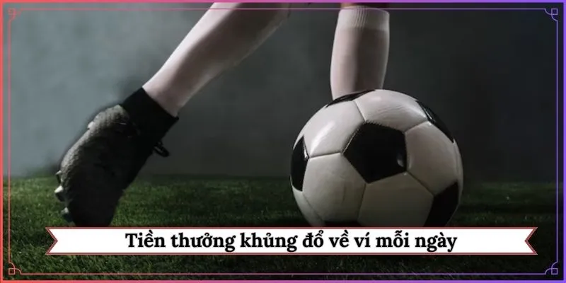 Tiền thưởng khủng đổ về ví mỗi ngày
