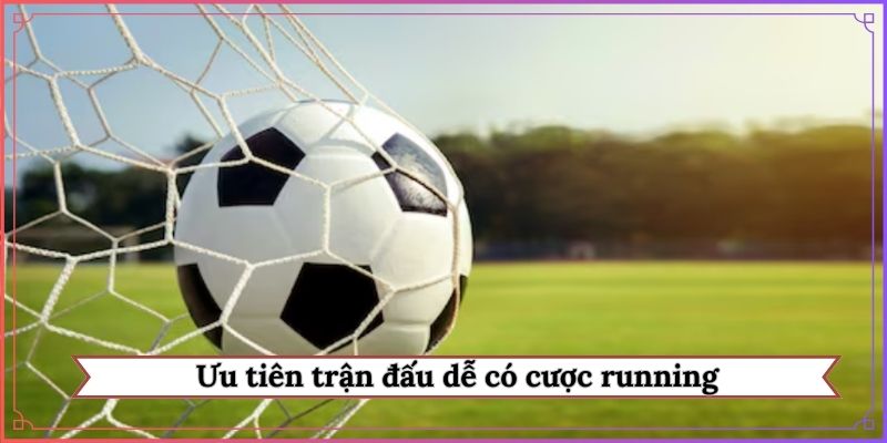Ưu tiên trận đấu dễ có cược running