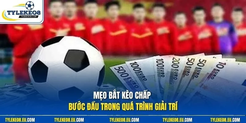 Mẹo bắt kèo chấp bước đầu trong quá trình giải trí